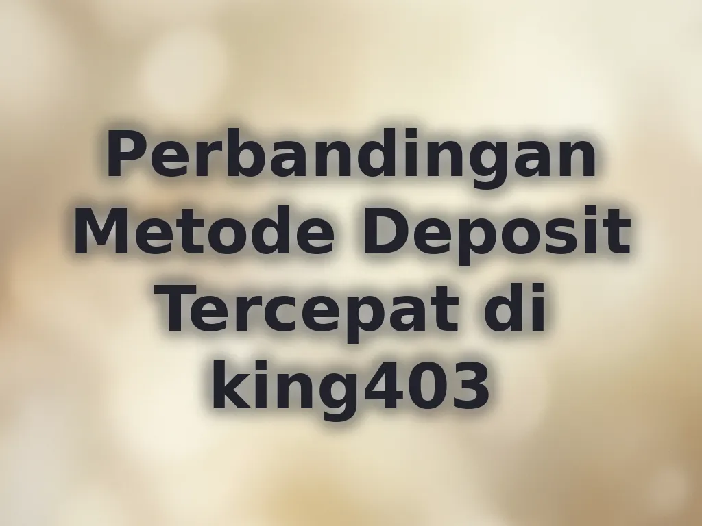 Perbandingan Metode Deposit Tercepat di king403