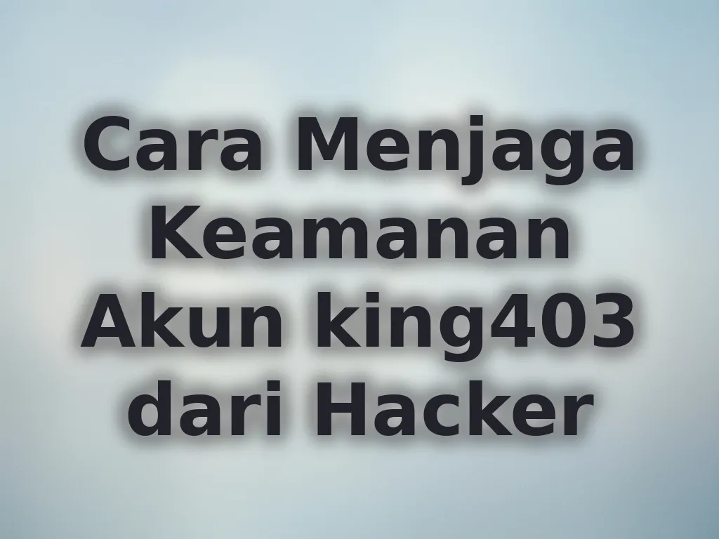 Cara Menjaga Keamanan Akun king403 dari Hacker