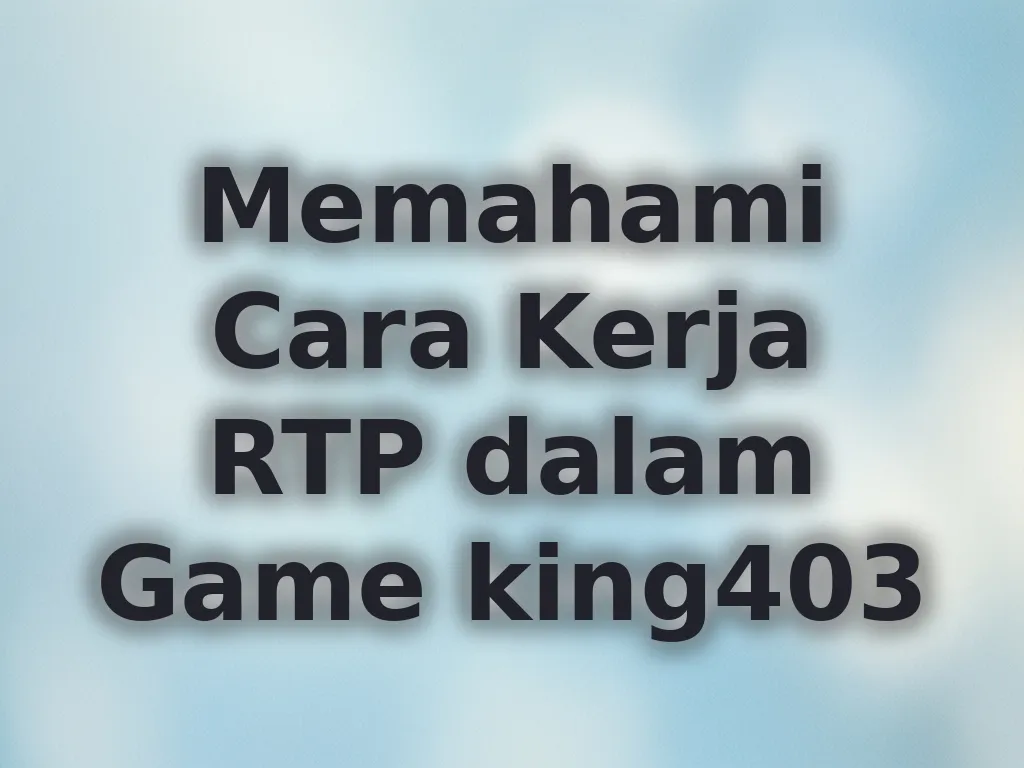 Memahami Cara Kerja RTP dalam Game king403